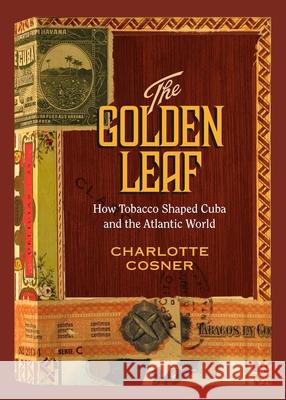 The Golden Leaf: How Tobacco Shaped Cuba and the Atlantic World Charlotte Cosner 9780826520326 Vanderbilt University Press - książka