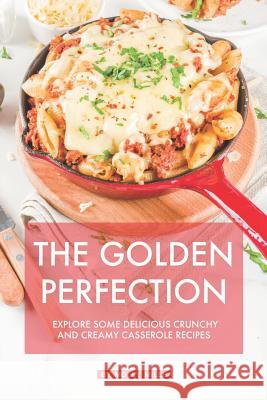 The Golden Perfection: Explore Some Delicious Crunchy and Creamy Casserole Recipes Molly Mills 9781072737100 Independently Published - książka