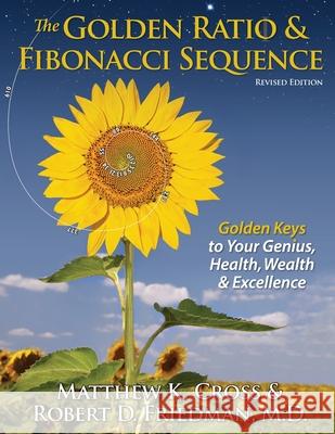 The Golden Ratio & Fibonacci Sequence: Golden Keys to Your Genius, Health, Wealth & Excellence Matthew K. Cross Robert D. Friedma 9781939623003 Hoshin Media - książka