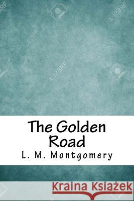 The Golden Road L. M. Montgomery 9781717264916 Createspace Independent Publishing Platform - książka