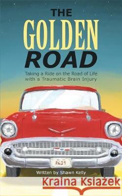The Golden Road: Taking a Ride on the Road of Life with a Traumatic Brain Injury Shawn Kelly Mike McCullough William Burke 9781546910572 Createspace Independent Publishing Platform - książka