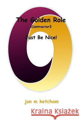 The Golden Role: Just Be Nice! Jon M. Ketcham 9780990551133 Abiyd Publishing Company - książka