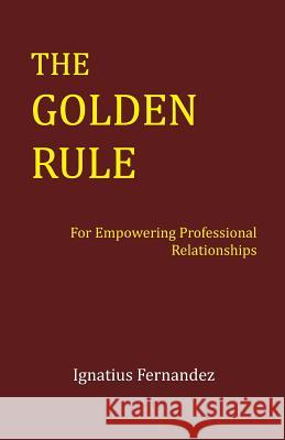 The Golden Rule: For Empowering Professional Relationships Ignatius Fernandez 9781495371752 Createspace - książka