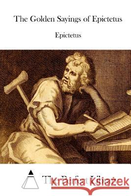 The Golden Sayings of Epictetus Epictetus                                The Perfect Library 9781511918879 Createspace - książka