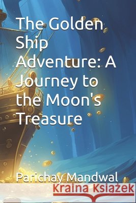 The Golden Ship Adventure: A Journey to the Moon's Treasure Parichay Mandwal 9798334916548 Independently Published - książka