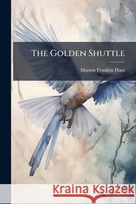 The Golden Shuttle: Poems by Marion Franklin Ham 9781145016293  - książka
