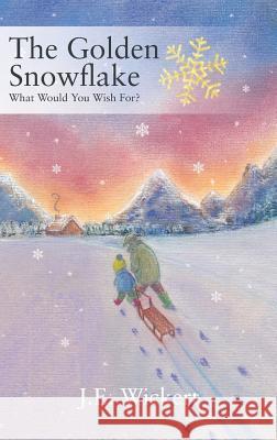 The Golden Snowflake: What Would You Wish For? Wickert, J. E. 9781478778103 Outskirts Press - książka