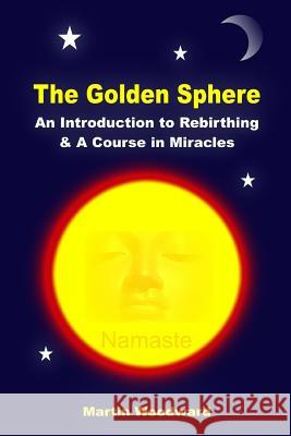 The Golden Sphere - An Introduction to Rebirthing and A Course in Miracles Woodward, Martin 9781445269238 Lulu.com - książka