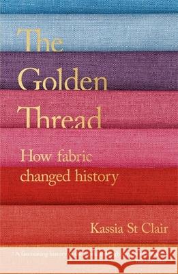 The Golden Thread: How Fabric Changed History Kassia St Clair 9781473659056 John Murray Press - książka