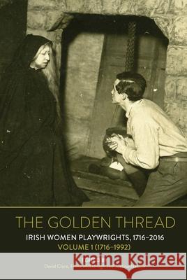 The Golden Thread: Irish Women Playwrights, Volume 1 (1716-1992) David Clare Fiona McDonagh Justine Nakase 9781800859463 Liverpool University Press - książka