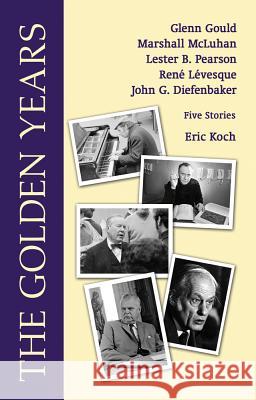 The Golden Years: Encounters with Glenn Gould, Marshall McLuhan, Lester B. Pearson, Rene Leveques and John G. Diefenbaker Koch, Eric 9780889629806 Mosaic Press (NY) - książka