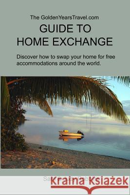 The GoldenYearsTravel.com GUIDE TO HOME EXCHANGE: Discover How to Swap Your Home For Free Accommodations Around the World Robbins, Judith P. 9780991113804 Fieldmouse Press - książka