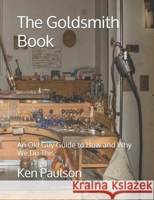 The Goldsmith Book: An Old Guy Guide to How and Why We Do This Ken Paulson 9781521484029 Independently Published - książka