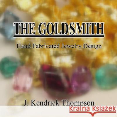 The Goldsmith: Hand Fabricated Jewelry Design J. Kendrick Thompson 9781329944787 Lulu.com - książka