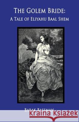 The Golem Bride: A Tale of Eliyahu Baal Shem Barak a. Bassman 9781965121320 Barak Bassman - książka
