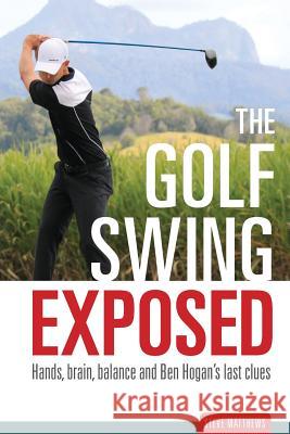 The Golf Swing Exposed: Hands, Brain, Balance and Ben Hogan's Last Clues Steve Matthews 9780987341600 Back Beach - książka
