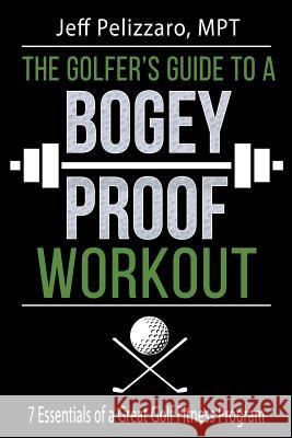 The Golfer's Guide to a Bogey Proof Workout: 7 Essentials to a Great Golf Fitness Program Jeff Pelizzar Lorie Deworken 9781532708527 Createspace Independent Publishing Platform - książka
