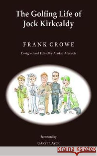 The Golfing Life of Jock Kirkcaldy and Other Stories Frank Crowe, Gary Player, Alastair Allanach 9781786236166 Grosvenor House Publishing Ltd - książka