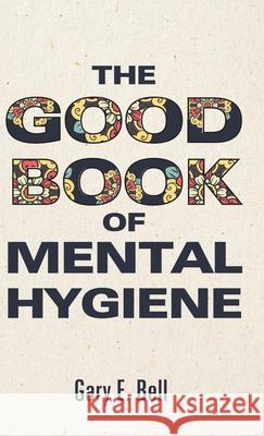 The Good Book of Mental Hygiene Gary E. Bell 9781725262171 Resource Publications (CA) - książka
