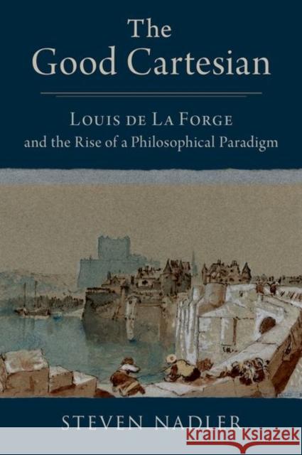 The Good Cartesian: Louis de La Forge and the Rise of a Philosophical Paradigm Steven (William F. Vilas Research Professor and the William H. Hay II Professor of Philosophy, William F. Vilas Research 9780197671719 Oxford University Press, USA - książka
