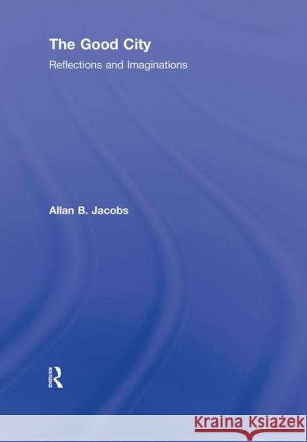 The Good City : Reflections and Imaginations Allan B. Jacobs 9780415593502 Routledge - książka