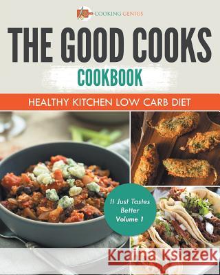 The Good Cooks Cookbook: Healthy Kitchen Low Carb Diet - It Just Tastes Better Volume 1 Cooking Genius 9781541947535 Cooking Genius - książka