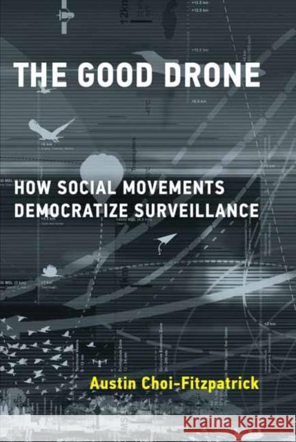 The Good Drone: How Social Movements Democratize Surveillance Austin Choi-Fitzpatrick 9780262538886 MIT Press - książka