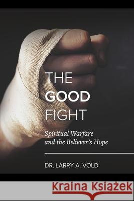 The Good Fight: Spiritual Warfare and the Believer's Hope Rick Chavez Tracy Teyler Larry A. Vold 9781072672579 Independently Published - książka
