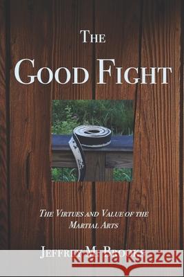 The Good Fight: The Virtues and Value of the Martial Arts Jeffrey M. Brooks 9781731251039 Independently Published - książka