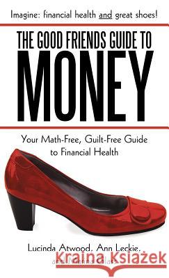 The Good Friends Guide to Money: Your Math-Free, Guilt-Free Guide to Financial Health Atwood, Lucinda 9781462056095 iUniverse.com - książka