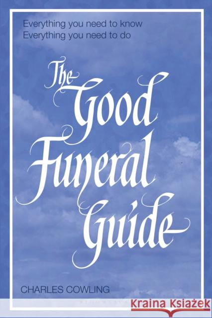 The Good Funeral Guide: Everything you need to know -- Everything you need to do Charles Cowling 9781472975942 Bloomsbury Publishing PLC - książka