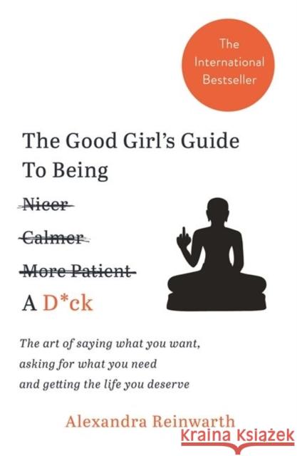 The Good Girl's Guide To Being A D*ck: The art of saying what you want, asking for what you need and getting the life you deserve Alexandra Reinwarth 9781788700818 Bonnier Books Ltd - książka
