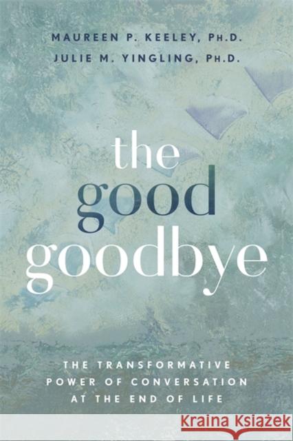 The Good Goodbye: The Transformative Power of Conversation at the End of Life Julie M., Ph.D Yingling 9781837823529 Hay House UK Ltd - książka