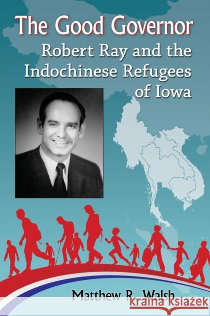 The Good Governor: Robert Ray and the Indochinese Refugees of Iowa Matthew R. Walsh 9781476669472 McFarland & Company - książka