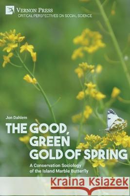 The Good, Green Gold of Spring: A Conservation Sociology of the Island Marble Butterfly Jon Dahlem   9781648897030 Vernon Press - książka