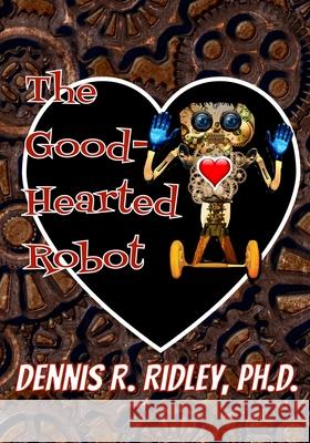 The Good-Hearted Robot Dennis R Ridley, PH D, Daniela K Robins 9781950814244 Robins Wings Publishing Company - książka