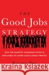 The Good Jobs Strategy: How the Smartest Companies Invest in Employees to Lower Costs and Boost Profits Zeynep Ton 9781477800980 Amazon Publishing