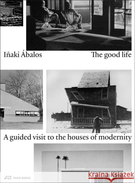 The Good Life: A Guided Visit to the Houses of Modernity Ábalos, Iñaki 9783038600510 Park Publishing (WI) - książka