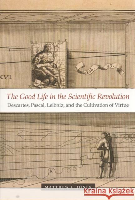 The Good Life in the Scientific Revolution: Descartes, Pascal, Leibniz, and the Cultivation of Virtue Jones, Matthew L. 9780226409559 University of Chicago Press - książka