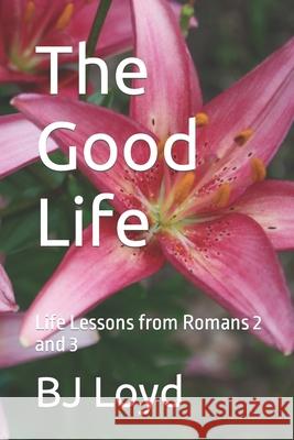 The Good Life: Life Lessons from Romans 2 and 3 Bj Loyd 9781720148340 Independently Published - książka