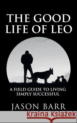 The Good Life of Leo: A Field Guide to Living Simply Successful Jason Barr 9780999357248 377 West - książka