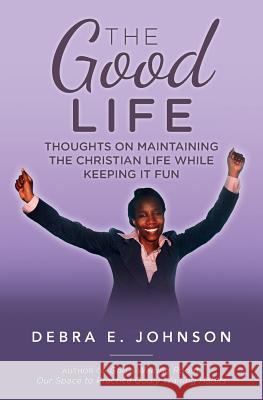 The Good Life: Thoughts on Maintaining the Christian Life while Keeping It Fun Johnson, Debra E. 9781546817031 Createspace Independent Publishing Platform - książka