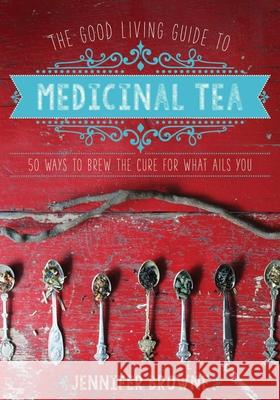 The Good Living Guide to Medicinal Tea: 50 Ways to Brew the Cure for What Ails You Jennifer Browne 9781680990614 Good Books - książka