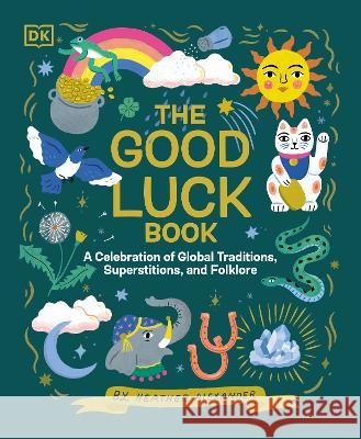 The Good Luck Book: A Celebration of Global Traditions, Superstitions, and Folklore Heather Alexander 9780744084696 DK Publishing (Dorling Kindersley) - książka