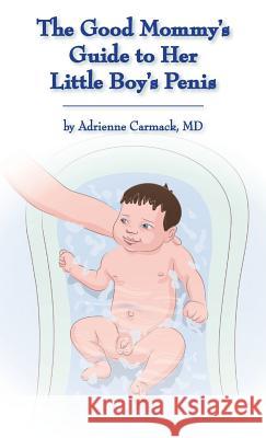 The Good Mommy's Guide to Her Little Boy's Penis Adrienne Carmack 9780990306047 Adrienne Carmack - książka