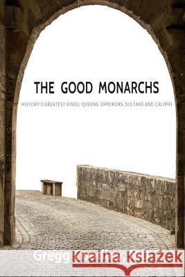 The Good Monarchs: History's Best Kings, Queens, Emperors, Sultans and Caliphs Gregg Coodley 9780999077016 Bendrogo Press - książka