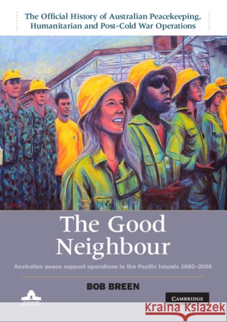 The Good Neighbour: Australian Peace Support Operations in the Pacific Islands 1980-2006 Bob Breen 9781107019713 Cambridge University Press - książka