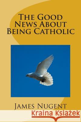 The Good News About Being Catholic Nugent, James 9781492745709 Createspace - książka