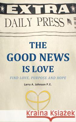 The Good News Is Love: Find Love, Purpose and Hope for your life Johnson P. E., Larry A. 9781468598896 Authorhouse - książka