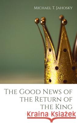 The Good News of the Return of the King Michael T. Jahosky 9781725263130 Wipf & Stock Publishers - książka